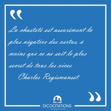 La chastet est assurment la plus ngative des vertus,  moins [...] - Charles Regismanset...