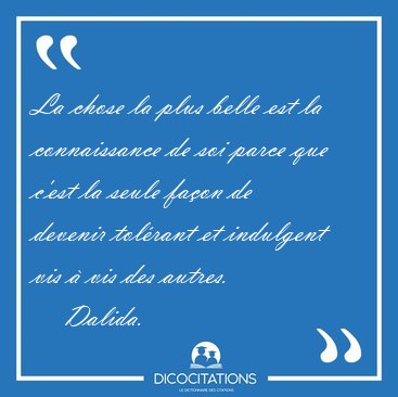 La chose la plus belle est la connaissance de soi parce que [...] - Dalida...