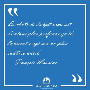 La chute de l'objet aim est d'autant plus profonde qu'ils [...] - Franois Mauriac...