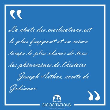 La chute des civilisations est le plus frappant et en m�me temps [...] - Joseph Arthur, comte de Gobineau...