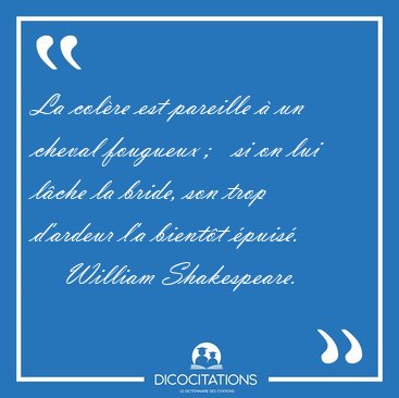 La col�re est pareille � un cheval fougueux ;   si on lui l�che [...] - William Shakespeare...