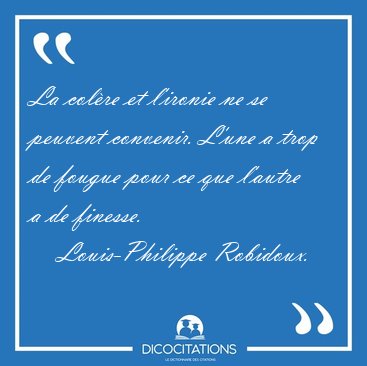 La col�re et l'ironie ne se peuvent convenir. L'une a trop de [...] - Louis-Philippe Robidoux...