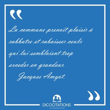 La commune prenoit plaisir � rabbatre et rabaisser ceulx qui lui [...] - Jacques Amyot...