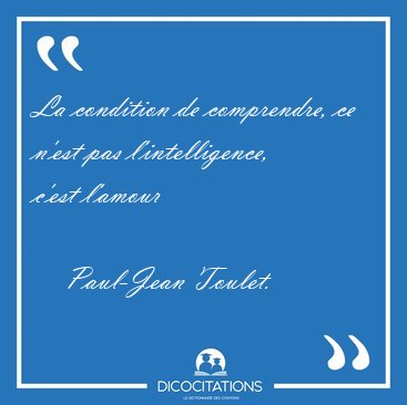 La condition de comprendre, ce n'est pas l'intelligence, c'est [...] - Paul-Jean Toulet...