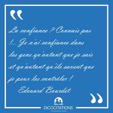 La confiance ? Connais pas !... Je n'ai confiance dans les gens [...] - Edouard Bourdet...