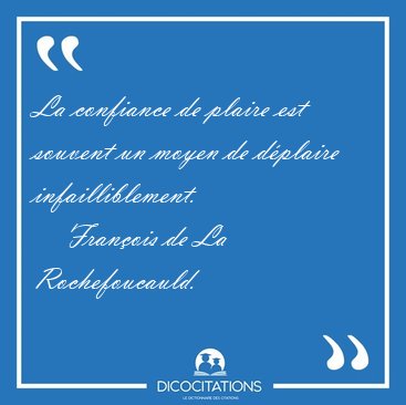 La confiance de plaire est souvent un moyen de dplaire [...] - Franois de La Rochefoucauld...