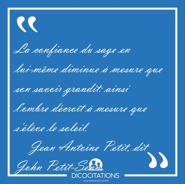 La confiance du sage en lui-mme diminue  mesure que son savoir [...] - Jean Antoine Petit, dit John Petit-Senn...