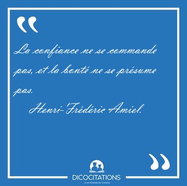 La confiance ne se commande pas, et la bont� ne se pr�sume [...] - Henri-Fr�d�ric Amiel...