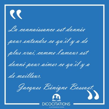La connaissance est donn�e pour entendre ce qu'il y a de plus [...] - Jacques B�nigne Bossuet...