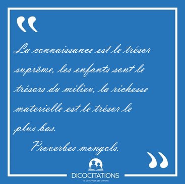 La connaissance est le trsor suprme, les enfants sont le [...] - Proverbes mongols...