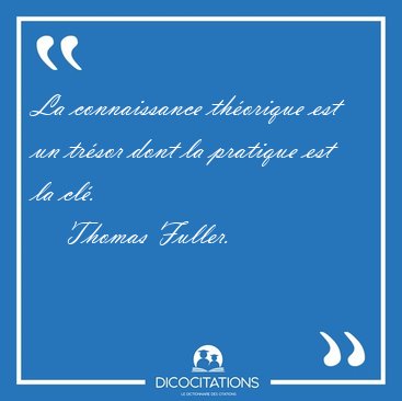 La connaissance thorique est un trsor dont la pratique est la [...] - Thomas Fuller...