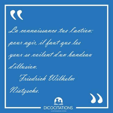 La connaissance tue l'action: pour agir, il faut que les yeux se [...] - Friedrich Wilhelm Nietzsche...