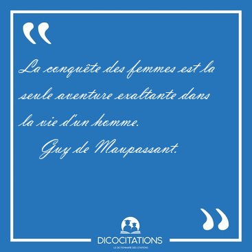 La conqu�te des femmes est la seule aventure exaltante dans la [...] - Guy de Maupassant...