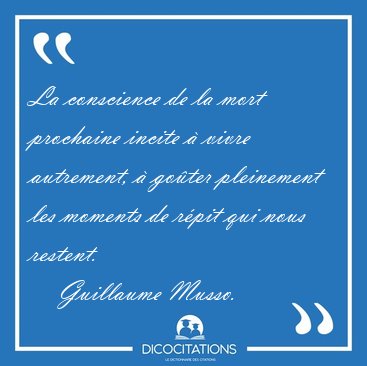La Conscience De La Mort Prochaine Incite A Vivre Autrement A Guillaume Musso Citation Sur La Conscience