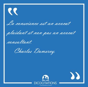 La conscience est un avocat plaidant et non pas un avocat [...] - Charles Dumercy...