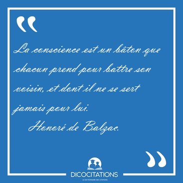La conscience est un b�ton que chacun prend pour battre son [...] - Honor� de Balzac...