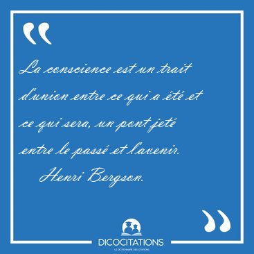 La conscience est un trait d'union entre ce qui a t et ce qui [...] - Henri Bergson...