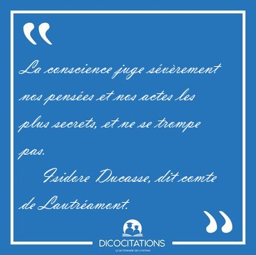 La conscience juge s�v�rement nos pens�es et nos actes les plus [...] - Isidore Ducasse, dit comte de Lautr�amont...