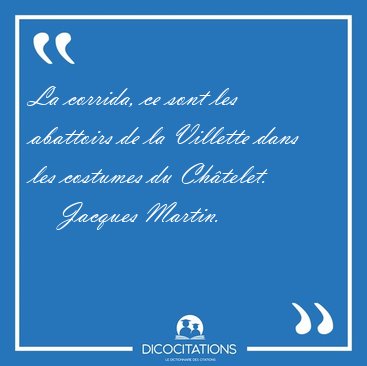 La corrida, ce sont les abattoirs de la Villette dans les [...] - Jacques Martin...