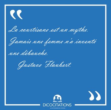 La courtisane est un mythe. Jamais une femme n'a invent une [...] - Gustave Flaubert...