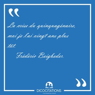 La crise du quinquagnaire, moi je l'ai vingt ans plus [...] - Frdric Beigbeder...