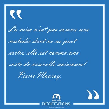 La crise n'est pas comme une maladie dont ne ne peut sortir: [...] - Pierre Mauroy...