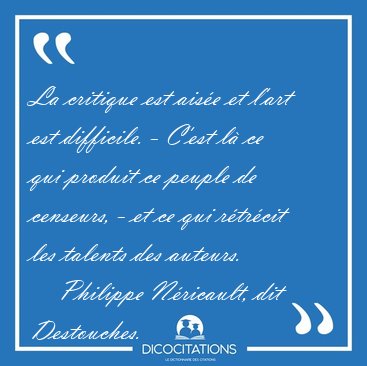 La critique est aise et l'art est difficile. - C'est l ce qui [...] - Philippe Nricault, dit Destouches...