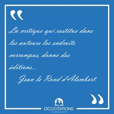La critique qui restitue dans les auteurs les endroits [...] - Jean le Rond d'Alembert...