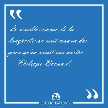 La cruelle ran�on de la long�vit�: on voit mourir des gens qu'on [...] - Philippe Bouvard...