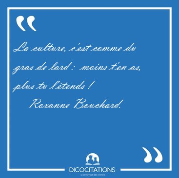 La culture, c'est comme du gras de lard :  moins t'en as, plus [...] - Roxanne Bouchard...