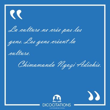 La culture ne cre pas les gens. Les gens crent la culture. [...] - Chimamanda Ngozi Adichie...