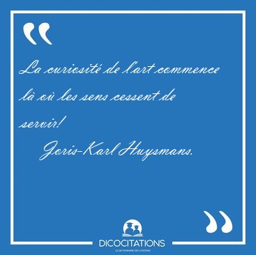 La curiosit� de l'art commence l� o� les sens cessent de [...] - Joris-Karl Huysmans...