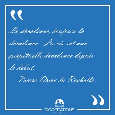 La dcadence, toujours la dcadence... La vie est une [...] - Pierre Drieu la Rochelle...