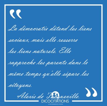 La dmocratie dtend les liens sociaux, mais elle resserre les [...] - Alexis de Tocqueville...