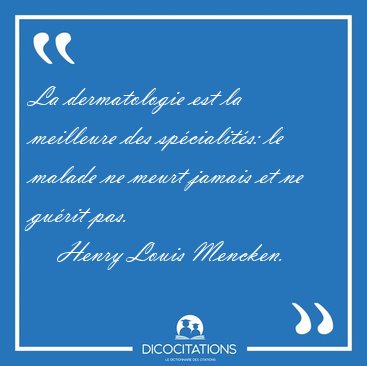 La dermatologie est la meilleure des spcialits: le malade ne [...] - Henry Louis Mencken...