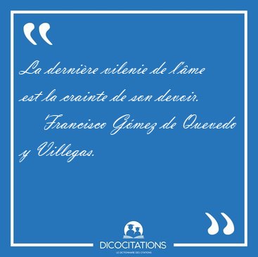 La dernire vilenie de l'me est la crainte de son [...] - Francisco Gmez de Quevedo y Villegas...