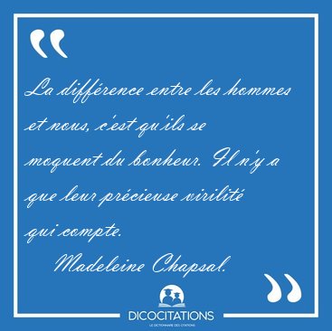 La diffrence entre les hommes et nous, c'est qu'ils se moquent [...] - Madeleine Chapsal...
