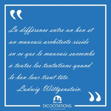 La diffrence entre un bon et un mauvais architecte rside en ce [...] - Ludwig Wittgenstein...
