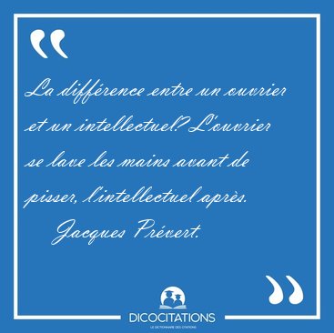 La diffrence entre un ouvrier et un intellectuel? L'ouvrier se [...] - Jacques Prvert...