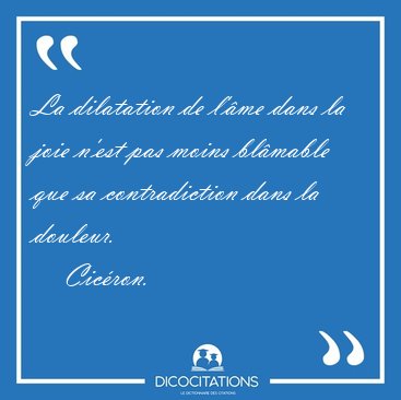 La dilatation de l'me dans la joie n'est pas moins blmable que [...] - Cicron...