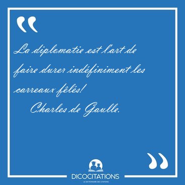 La diplomatie est l'art de faire durer indfiniment les carreaux [...] - Charles de Gaulle...