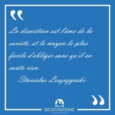 La discrtion est l'me de la socit, et le moyen le plus [...] - Stanislas Leszczynski...