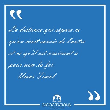 La distance qui s�pare ce qu'on croit savoir de l'autre et ce [...] - Umar Timol...