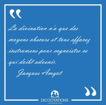 La divination n'a que des moyens obscurs et tous effacez [...] - Jacques Amyot...