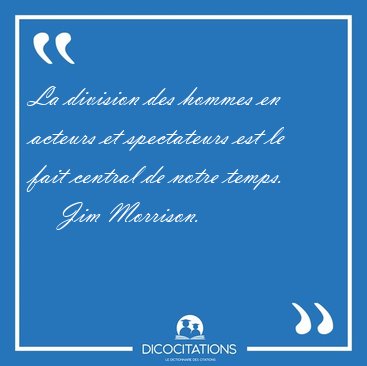 La division des hommes en acteurs et spectateurs est le fait [...] - Jim Morrison...