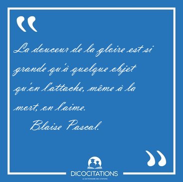 La douceur de la gloire est si grande qu' quelque objet qu'on [...] - Blaise Pascal...
