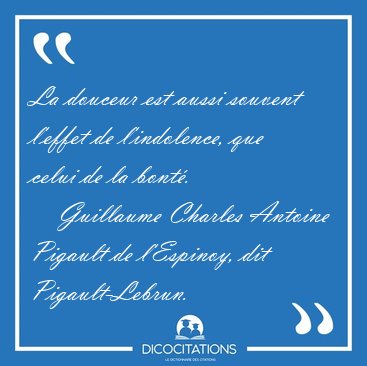 La douceur est aussi souvent l'effet de l'indolence, que celui [...] - Guillaume Charles Antoine Pigault de l'Espinoy, dit Pigault-Lebrun...