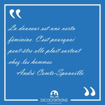 La douceur est une vertu fminine. C'est pourquoi peut-tre elle [...] - Andr Comte-Sponville...