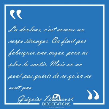 La douleur, c'est comme un corps �tranger. On finit par [...] - Gr�goire Delacourt...