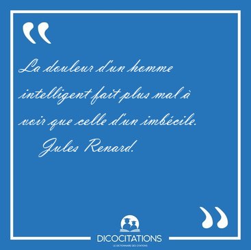 La douleur d'un homme intelligent fait plus mal  voir que celle [...] - Jules Renard...